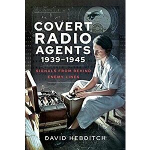 Covert Radio Agents, 1939-1945: Signals from Behind Enemy Lines, Hardcover - David Hebditch imagine