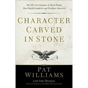 Character Carved in Stone: The 12 Core Virtues of West Point That Build Leaders and Produce Success, Paperback - Pat Williams imagine