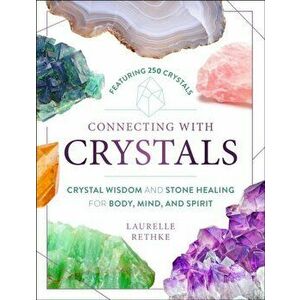 Connecting with Crystals: Crystal Wisdom and Stone Healing for Body, Mind, and Spirit, Paperback - Laurelle Rethke imagine