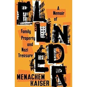 Plunder: A Memoir of Family Property and Nazi Treasure, Hardcover - Menachem Kaiser imagine