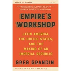 Empire's Workshop (Updated and Expanded Edition): Latin America, the United States, and the Making of an Imperial Republic - Greg Grandin imagine