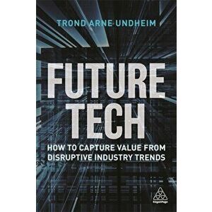 Future Tech: How to Capture Value from Disruptive Industry Trends, Paperback - Trond Arne Undheim imagine