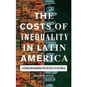 The Costs of Inequality in Latin America: Lessons and Warnings for the Rest of the World, Paperback - Diego Sánchez-Ancochea imagine