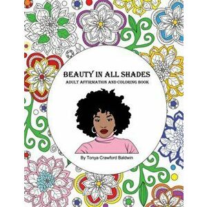 Beauty in All Shades: Adult Affirmation and Coloring Book, Paperback - Tonya Crawford Baldwin imagine