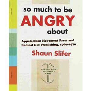So Much to Be Angry about: Appalachian Movement Press and Radical DIY Publishing, 1969-1979, Paperback - Shaun Slifer imagine