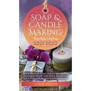 Soap and Candle Making Business Startup 2021-2022: Step-by-Step Guide to Start, Grow and Run your Own Home-based Soap and Candle Making Business in 30 imagine