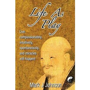 Life As Play: Live compassionately, intuitively, spontaneously, and miracles will happen! - 2021 Full Color Edition - Mark J. Johnson imagine