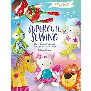 Melly & Me: Supercute Sewing: 20 Easy Sewing Patterns for Soft Toys and Accessories, Paperback - *** imagine