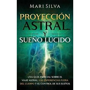 Proyección astral y sueño lúcido: Una guía esencial sobre el viaje astral, las experiencias fuera del cuerpo y el control de sus sueños - Mari Silva imagine