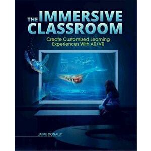 The Immersive Classroom: Create Customized Learning Experiences with Ar/VR, Paperback - Jaime Donally imagine