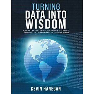 Turning Data into Wisdom: How We Can Collaborate with Data to Change Ourselves, Our Organizations, and Even the World - Kevin Hanegan imagine