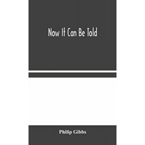 Now It Can Be Told, Hardcover - Philip Gibbs imagine