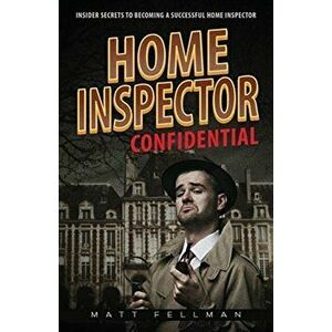 Home Inspector Confidential: Insider Secrets to Becoming a Successful Home Inspector, Paperback - Matt Fellman imagine