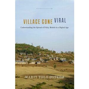 Village Gone Viral: Understanding the Spread of Policy Models in a Digital Age, Paperback - Marit Tolo Østebø imagine