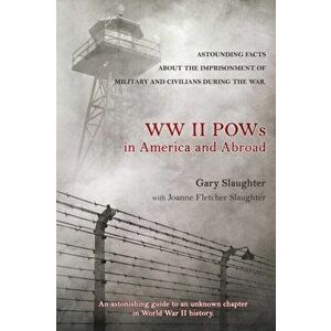 WW II POWs in America and Abroad: Astounding Facts about the Imprisonment of Military and Civilians During the War - Gary Slaughter imagine