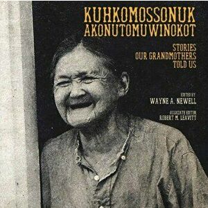 Kuhkomossonuk Akonutomuwinokot: Stories Our Grandmothers Told Us, Paperback - Wayne A. Newell imagine