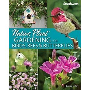 Native Plant Gardening for Birds, Bees & Butterflies: Southwest, Paperback - George Oxford Miller imagine