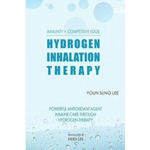 Immunity=Competitive Edge Hydrogen Inhalation Therapy: Powerful Antioxidant Agent Hydrogen Inhalation Therapy, Paperback - Heidi J. Lee imagine
