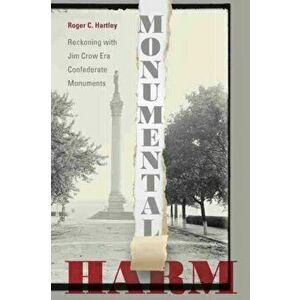 Monumental Harm: Reckoning with Jim Crow Era Confederate Monuments, Paperback - Roger C. Hartley imagine