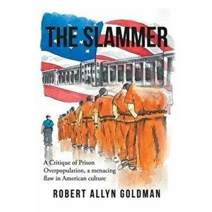 The Slammer: A Critique of Prison Overpopulation, a menacing flaw in American culture, Paperback - Robert Allyn Goldman imagine