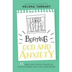 Beating OCD and Anxiety: 75 Tried and Tested Strategies for Sufferers and their Supporters, Paperback - Helena Tarrant imagine