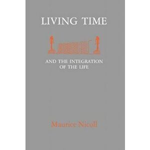 Living Time: and the Integration of the Life, Paperback - Maurice Nicoll imagine