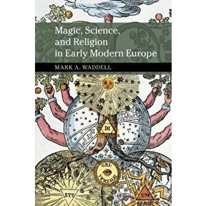 Magic, Science, and Religion in Early Modern Europe, Paperback - Mark A. Waddell imagine