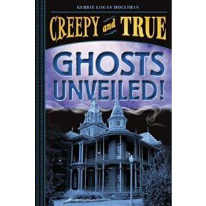 Ghosts Unveiled! (Creepy and True #2), Hardcover - Kerrie Logan Hollihan imagine