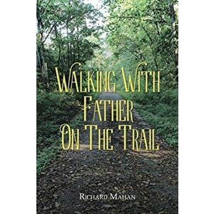 Walking with Father on the Trail, Paperback - Richard Mahan imagine