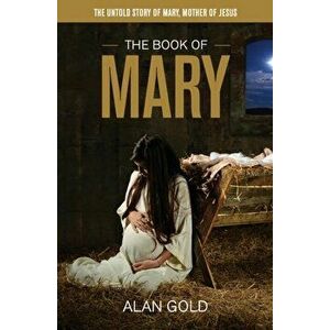 The Book of Mary: The Untold Story of Mary, Mother of Jesus, Paperback - Alan Gold imagine