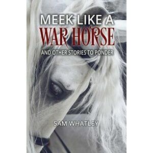 Meek Like a War Horse: And Other Stories to Ponder, Paperback - Sam Whatley imagine