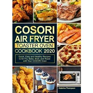 COSORI Air Fryer Toaster Oven Cookbook 2020: Quick, Easy and Healthy Recipes to Air Fry, Bake, Broil, and Roast with Your COSORI Oven - Katerina Thomp imagine
