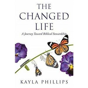 The Changed Life: A Journey toward Biblical Stewardship, Paperback - Kayla Phillips imagine