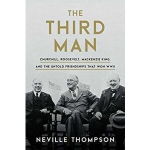 The Third Man: Churchill, Roosevelt, MacKenzie King, and the Untold Friendships That Won WWII, Hardcover - Neville Thompson imagine