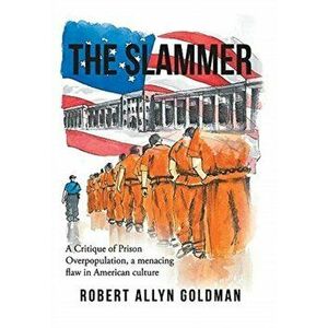 The Slammer: A Critique of Prison Overpopulation, a menacing flaw in American culture, Hardcover - Robert Allyn Goldman imagine