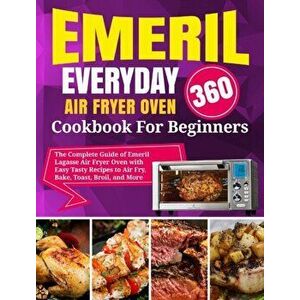 Emeril Lagasse Everyday 360 Air Fryer Oven Cookbook For Beginners: The Complete Guide of Emeril Lagasse Air Fryer Oven with Easy Tasty Recipes to Air imagine
