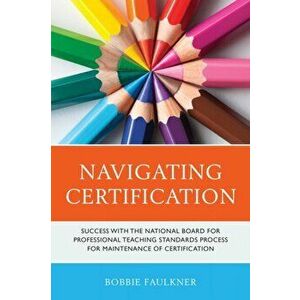 Navigating Certification: Success with the National Board for Professional Teaching Standards Process for Maintenance of Certification - Bobbie Faulkn imagine