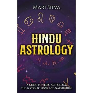 Hindu Astrology: A Guide to Vedic Astrology, the 12 Zodiac Signs and Nakshatras, Hardcover - Mari Silva imagine