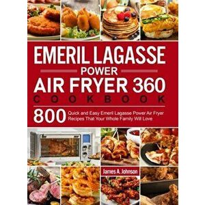Emeril Lagasse Power Air Fryer 360 Cookbook: 800 Quick and Easy Emeril Lagasse Power Air Fryer Recipes That Your Whole Family Will Love - James a. Joh imagine