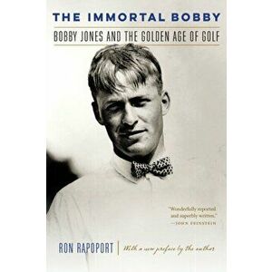 The Immortal Bobby: Bobby Jones and the Golden Age of Golf, Paperback - Ron Rapoport imagine