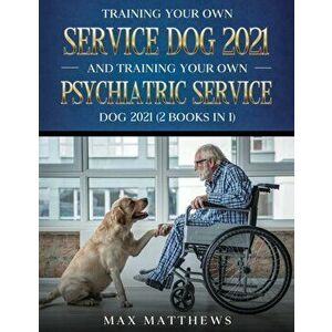 Training Your Own Service Dog AND Training Your Own Psychiatric Service Dog 2021: (2 Books IN 1), Paperback - Max Matthews imagine