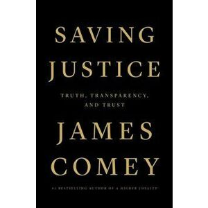 Saving Justice: Truth, Transparency, and Trust, Hardcover - James Comey imagine