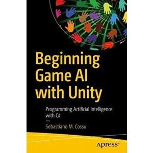Beginning Game AI with Unity: Programming Artificial Intelligence with C#, Paperback - Sebastiano M. Cossu imagine