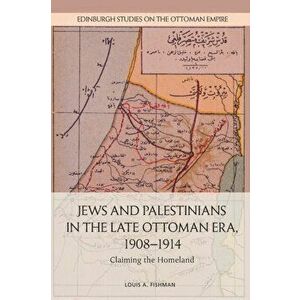 Jews and Palestinians in the Late Ottoman Era, 19081914: Claiming the Homeland, Paperback - Louis Fishman imagine