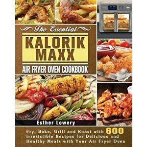 The Essential Kalorik Maxx Air Fryer Oven Cookbook, Paperback - Esther Lowery imagine