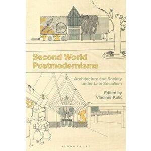 Second World Postmodernisms: Architecture and Society Under Late Socialism, Paperback - Vladimir Kulic imagine