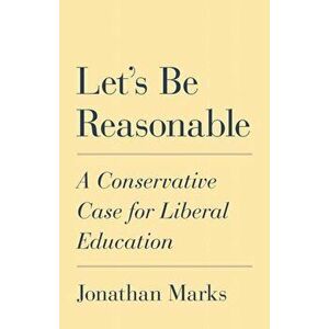 Let's Be Reasonable: A Conservative Case for Liberal Education, Hardcover - Jonathan Marks imagine