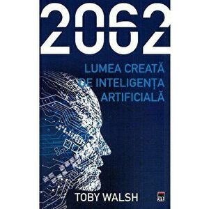2062. Lumea creata de inteligenta artificiala - Toby Walsh imagine
