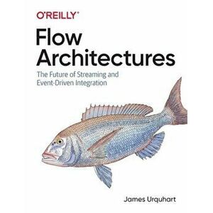 Flow Architectures: The Future of Streaming and Event-Driven Integration, Paperback - James Urquhart imagine