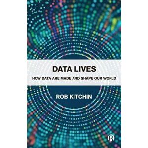 Data Lives: How Data Are Made and Shape Our World, Paperback - Rob Kitchin imagine